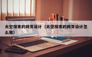 江苏太空探索的网页设计（太空探索的网页设计怎么做）