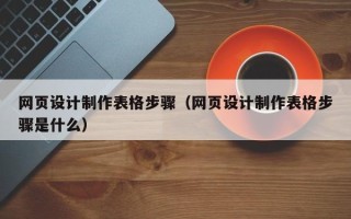 江苏网页设计制作表格步骤（网页设计制作表格步骤是什么）
