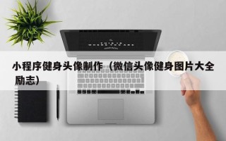 江苏小程序健身头像制作（微信头像健身图片大全 励志）
