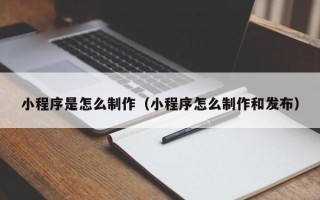 江苏小程序是怎么制作（小程序怎么制作和发布）
