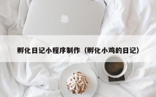 江苏孵化日记小程序制作（孵化小鸡的日记）