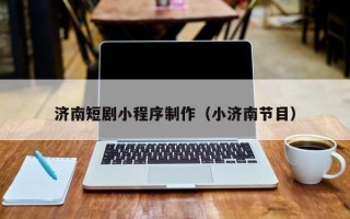 江苏济南短剧小程序制作（小济南节目）