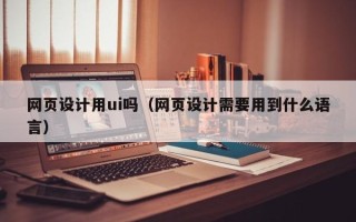 江苏网页设计用ui吗（网页设计需要用到什么语言）