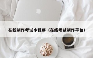 江苏在线制作考试小程序（在线考试制作平台）